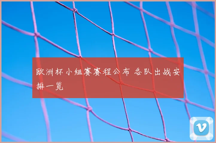 欧洲杯小组赛赛程公布 各队出战安排一览