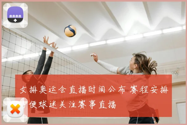 女排奥运会直播时间公布 赛程安排方便球迷关注赛事直播