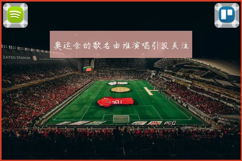 奥运会的歌名由谁演唱引发关注