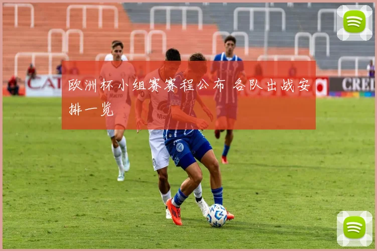 欧洲杯小组赛赛程公布 各队出战安排一览