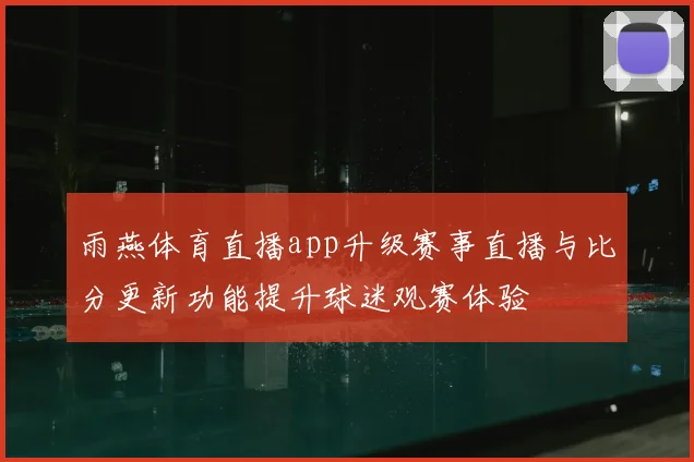 雨燕体育直播app升级赛事直播与比分更新功能提升球迷观赛体验
