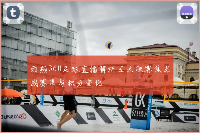 雨燕360足球直播解析五大联赛焦点战赛果与积分变化