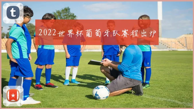 2022世界杯葡萄牙队赛程出炉
