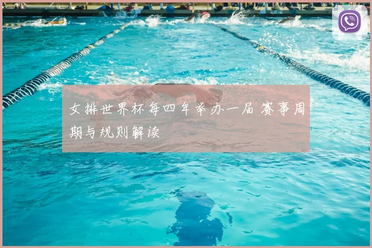 女排世界杯每四年举办一届 赛事周期与规则解读