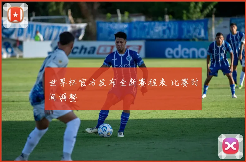 世界杯官方发布全新赛程表 比赛时间调整