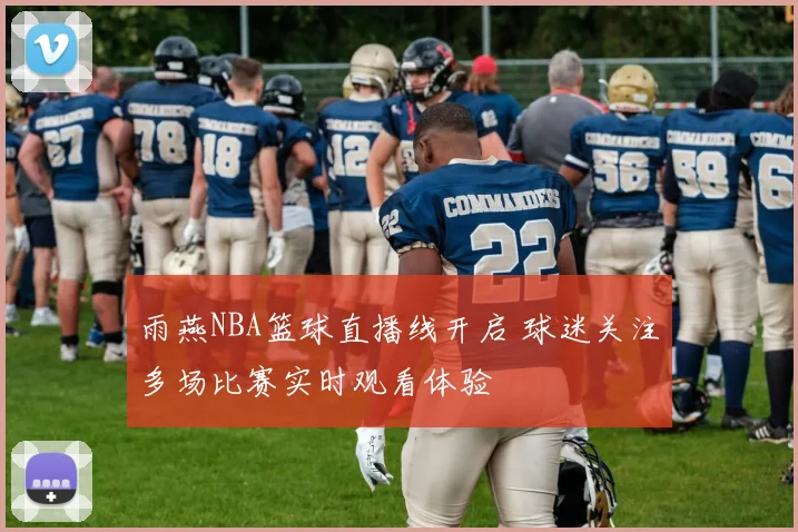 雨燕NBA篮球直播线开启 球迷关注多场比赛实时观看体验