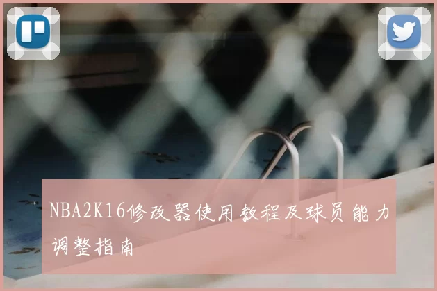 NBA2K16修改器使用教程及球员能力调整指南