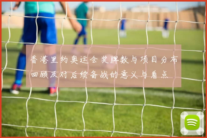 香港里约奥运会奖牌数与项目分布回顾及对后续备战的意义与看点