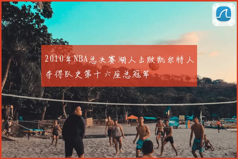 2010年NBA总决赛湖人击败凯尔特人夺得队史第十六座总冠军