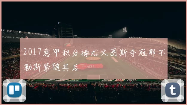 2017意甲积分榜尤文图斯夺冠那不勒斯紧随其后
