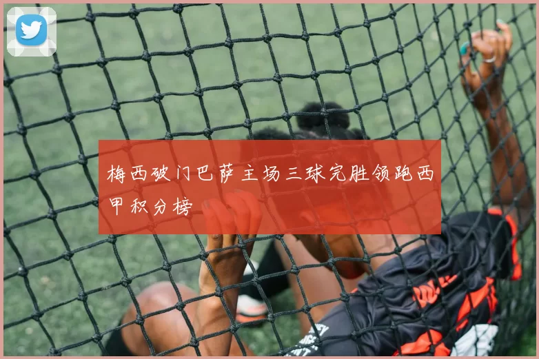 梅西破门巴萨主场三球完胜领跑西甲积分榜