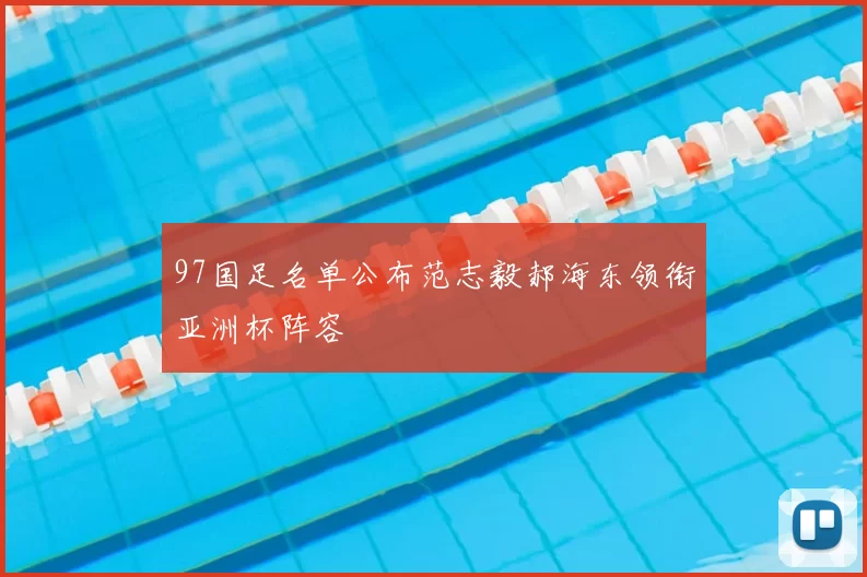 97国足名单公布范志毅郝海东领衔亚洲杯阵容