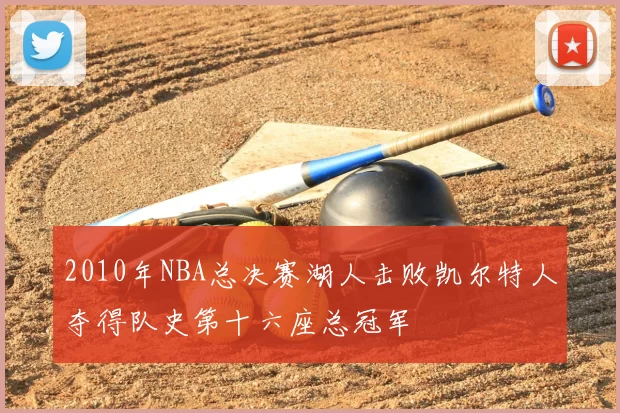 2010年NBA总决赛湖人击败凯尔特人夺得队史第十六座总冠军