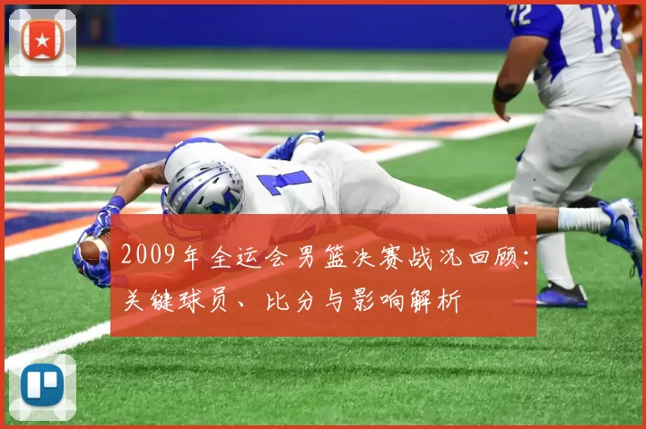 2009年全运会男篮决赛战况回顾：关键球员、比分与影响解析