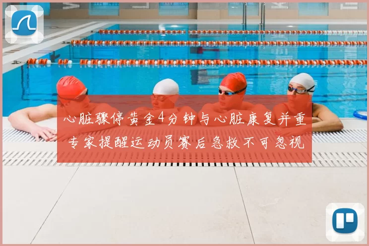 心脏骤停黄金4分钟与心脏康复并重 专家提醒运动员赛后急救不可忽视