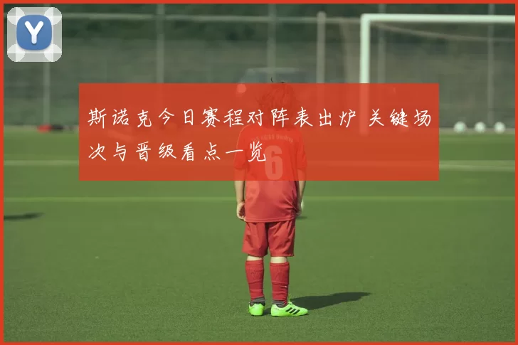 斯诺克今日赛程对阵表出炉 关键场次与晋级看点一览