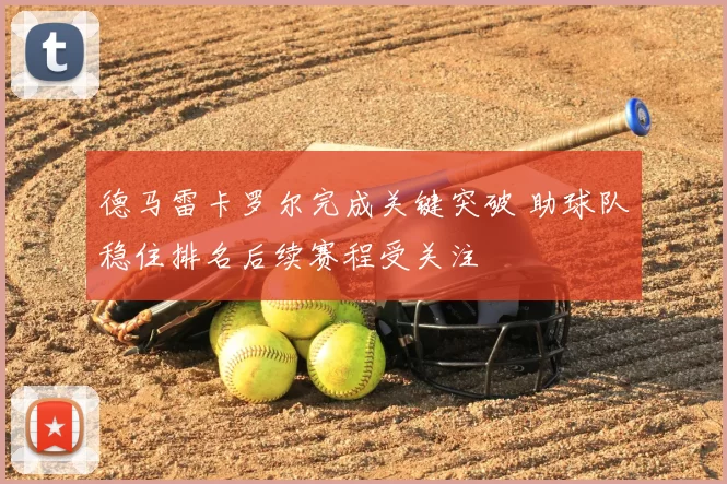 德马雷卡罗尔完成关键突破 助球队稳住排名后续赛程受关注