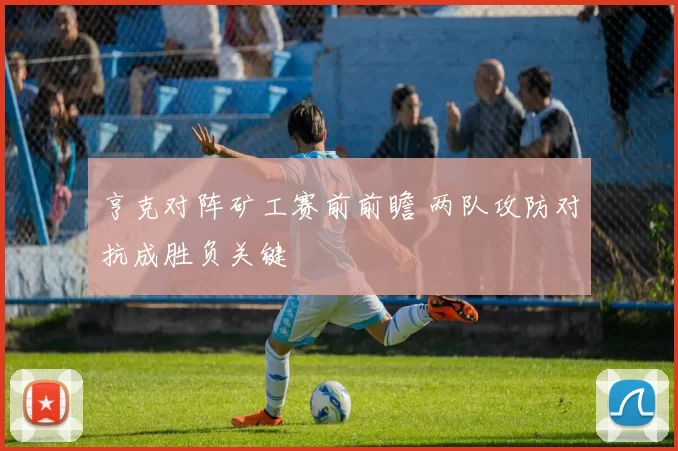亨克对阵矿工赛前前瞻 两队攻防对抗成胜负关键