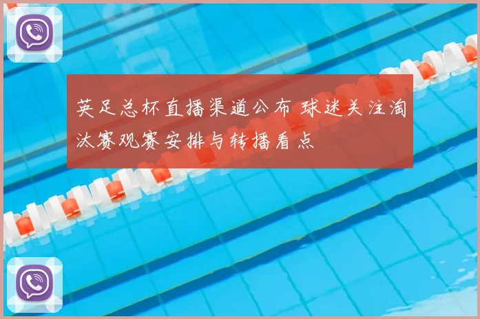 英足总杯直播渠道公布 球迷关注淘汰赛观赛安排与转播看点