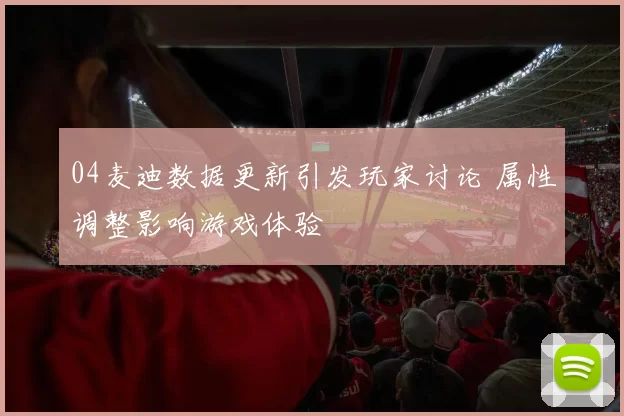 04麦迪数据更新引发玩家讨论 属性调整影响游戏体验