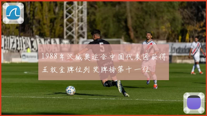 1988年汉城奥运会中国代表团获得五枚金牌位列奖牌榜第十一位
