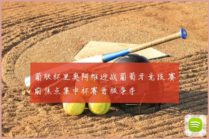 葡联杯里奥阿维迎战葡萄牙竞技 赛前焦点集中杯赛晋级争夺