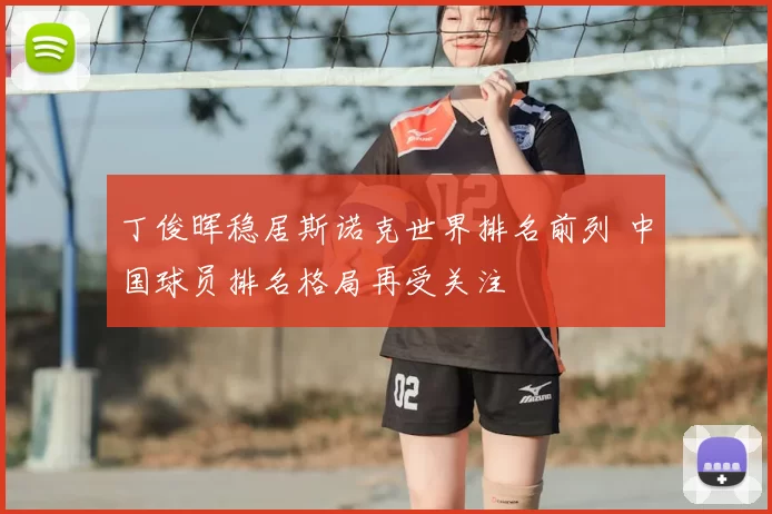 丁俊晖稳居斯诺克世界排名前列 中国球员排名格局再受关注