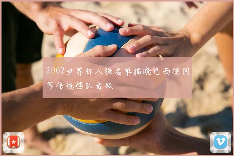 2002世界杯八强名单揭晓巴西德国等传统强队晋级