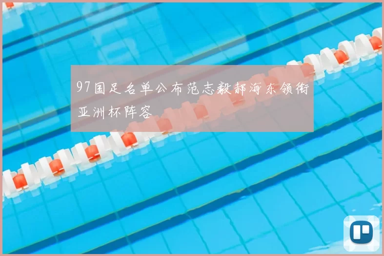 97国足名单公布范志毅郝海东领衔亚洲杯阵容