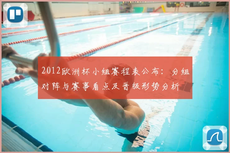 2012欧洲杯小组赛程表公布:分组对阵与赛事看点及晋级形势分析