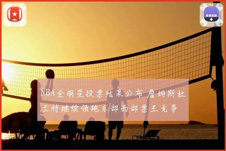 NBA全明星投票结果公布 詹姆斯杜兰特继续领跑东部西部票王竞争