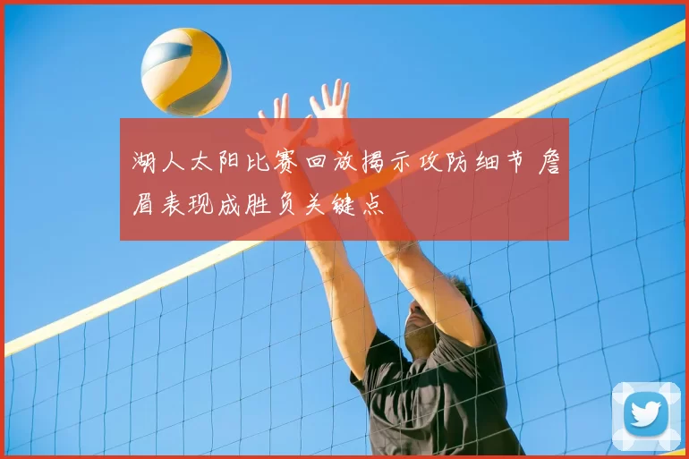 湖人太阳比赛回放揭示攻防细节 詹眉表现成胜负关键点