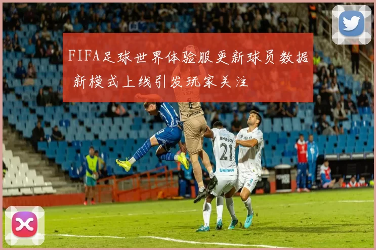 FIFA足球世界体验服更新球员数据 新模式上线引发玩家关注
