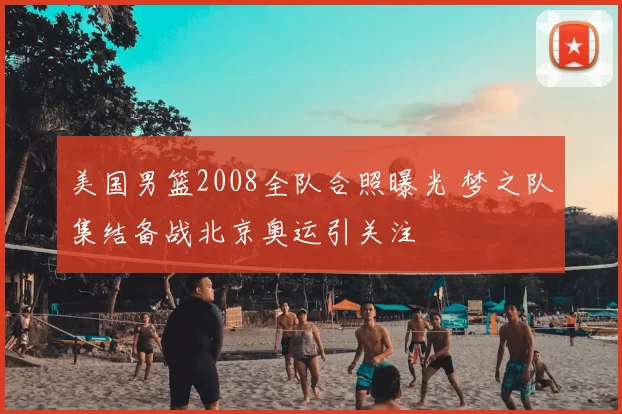 美国男篮2008全队合照曝光 梦之队集结备战北京奥运引关注