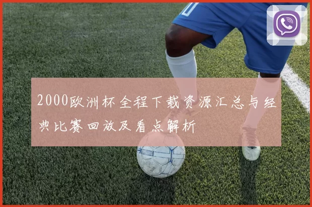 2000欧洲杯全程下载资源汇总与经典比赛回放及看点解析