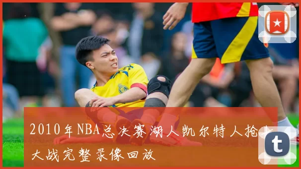 2010年NBA总决赛湖人凯尔特人抢七大战完整录像回放