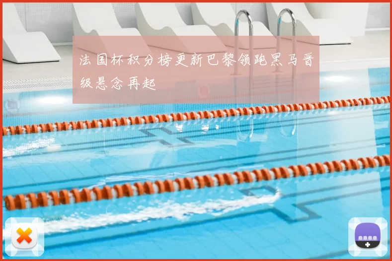 法国杯积分榜更新巴黎领跑黑马晋级悬念再起