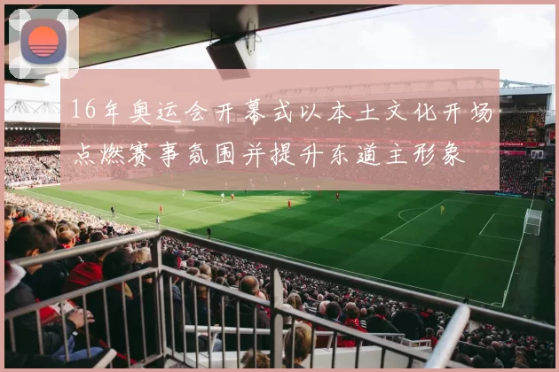 16年奥运会开幕式以本土文化开场点燃赛事氛围并提升东道主形象
