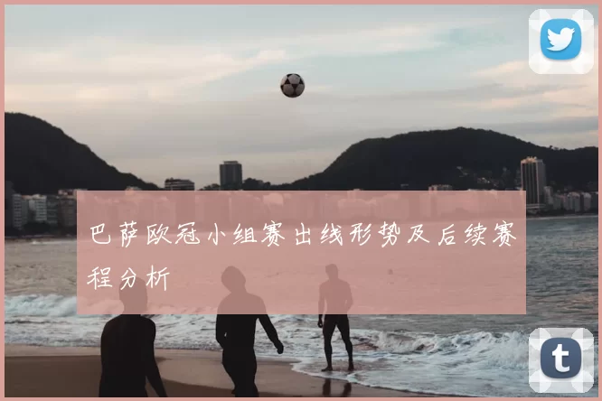 巴萨欧冠小组赛出线形势及后续赛程分析