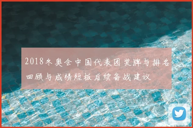 2018冬奥会中国代表团奖牌与排名回顾与成绩短板后续备战建议