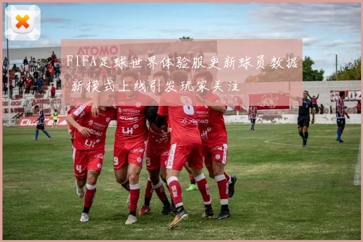 FIFA足球世界体验服更新球员数据 新模式上线引发玩家关注