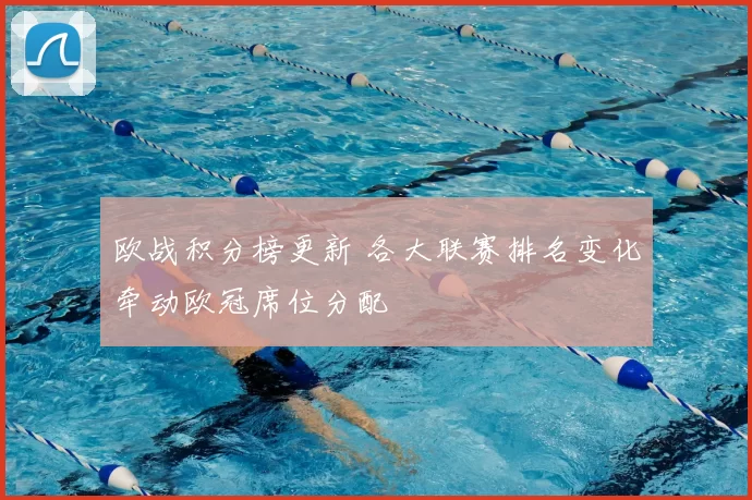 欧战积分榜更新 各大联赛排名变化牵动欧冠席位分配