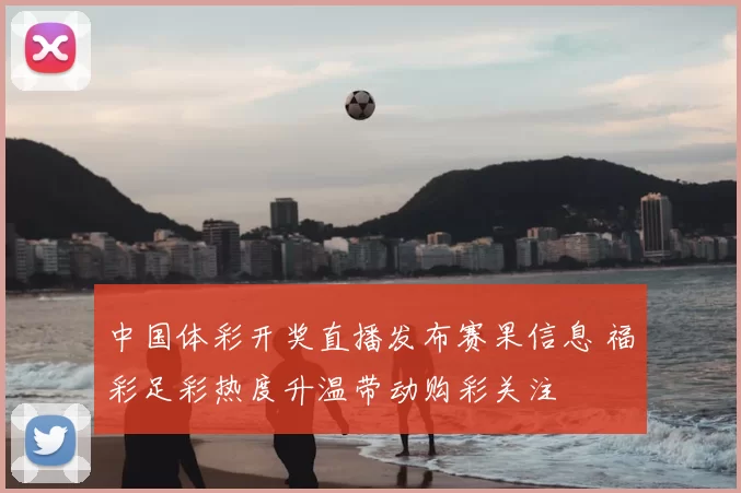 中国体彩开奖直播发布赛果信息 福彩足彩热度升温带动购彩关注