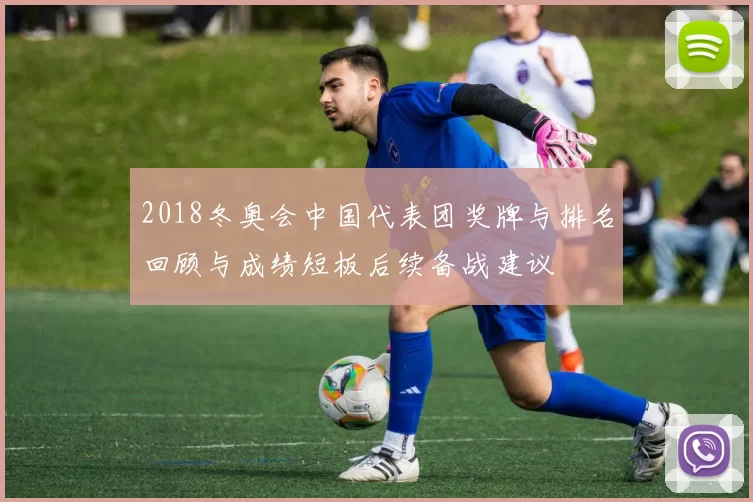 2018冬奥会中国代表团奖牌与排名回顾与成绩短板后续备战建议