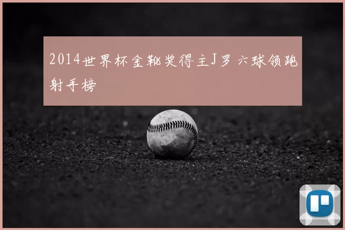 2014世界杯金靴奖得主J罗六球领跑射手榜