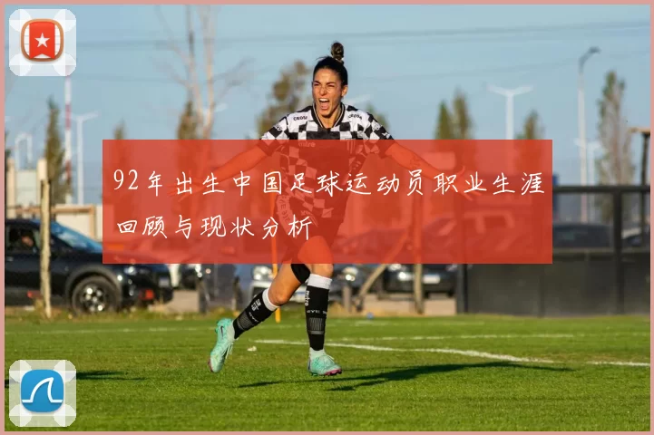 92年出生中国足球运动员职业生涯回顾与现状分析