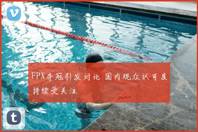 FPX夺冠引发讨论 国内观众认可度持续受关注